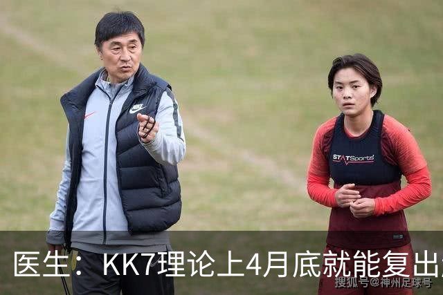 医生：KK7理论上4月底就能复出赶上赛季冲刺阶段，但那需要奇迹