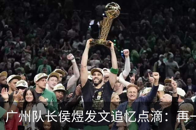 广州队长侯煜发文追忆点滴：再一次喊出为广州而战