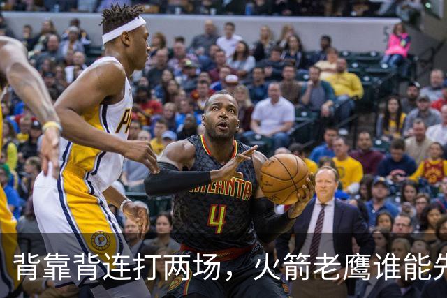 背靠背连打两场，火箭老鹰谁能先抢下这一局？
