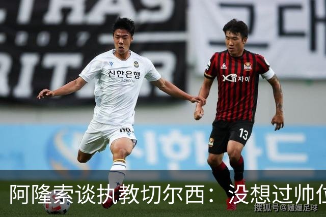 阿隆索谈执教切尔西：没想过帅位历史，第一年只是起点